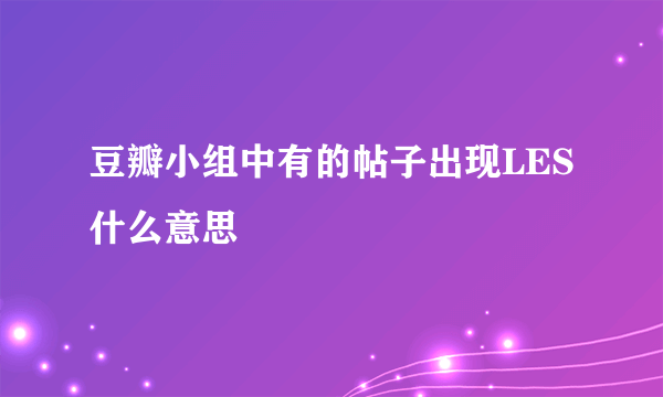豆瓣小组中有的帖子出现LES 什么意思