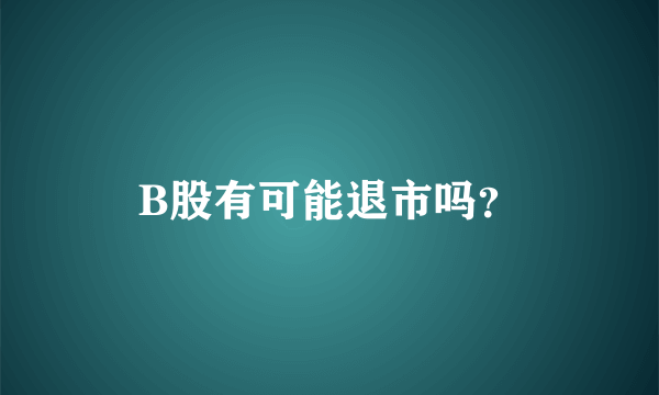 B股有可能退市吗？