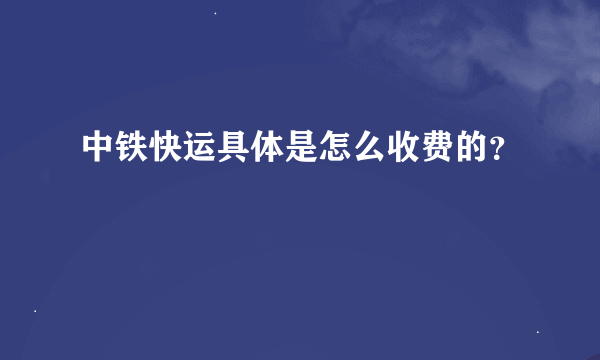 中铁快运具体是怎么收费的？