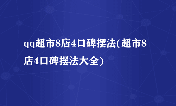 qq超市8店4口碑摆法(超市8店4口碑摆法大全)