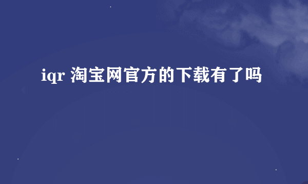 iqr 淘宝网官方的下载有了吗