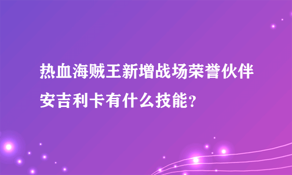 热血海贼王新增战场荣誉伙伴安吉利卡有什么技能？