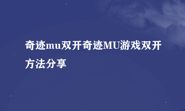 奇迹mu双开奇迹MU游戏双开方法分享