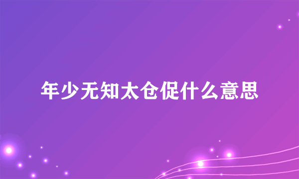 年少无知太仓促什么意思
