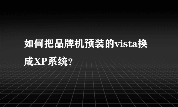 如何把品牌机预装的vista换成XP系统？