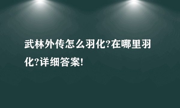 武林外传怎么羽化?在哪里羽化?详细答案!