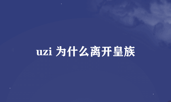 uzi 为什么离开皇族