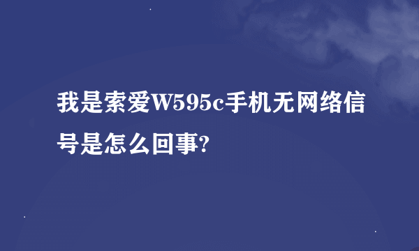 我是索爱W595c手机无网络信号是怎么回事?