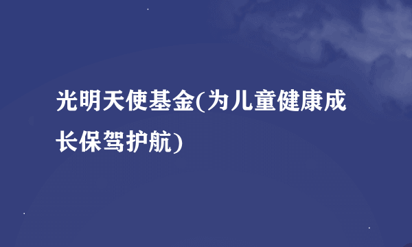 光明天使基金(为儿童健康成长保驾护航)