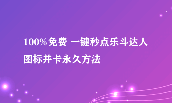 100%免费 一键秒点乐斗达人图标并卡永久方法