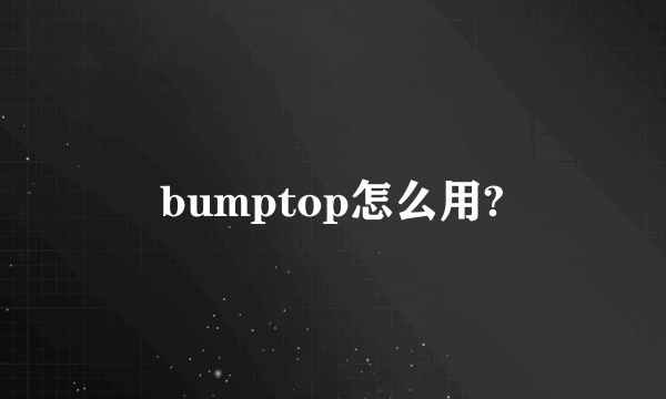 bumptop怎么用?