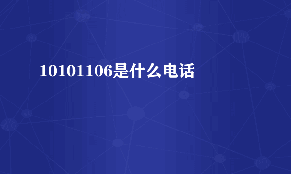 10101106是什么电话