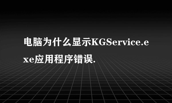 电脑为什么显示KGService.exe应用程序错误.