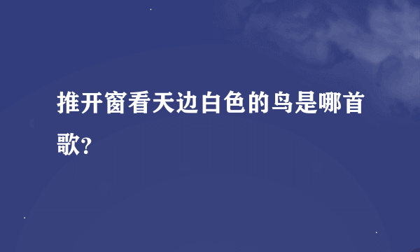 推开窗看天边白色的鸟是哪首歌？