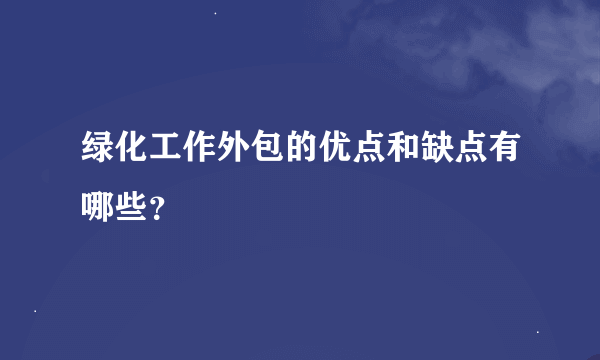 绿化工作外包的优点和缺点有哪些？