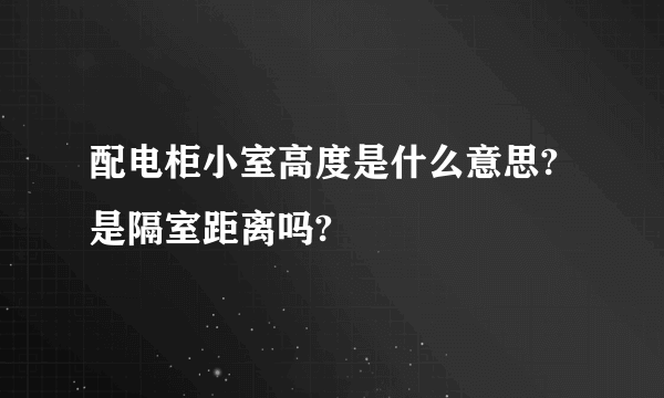 配电柜小室高度是什么意思?是隔室距离吗?