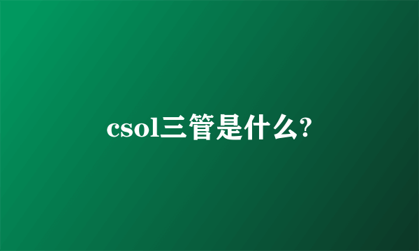 csol三管是什么?