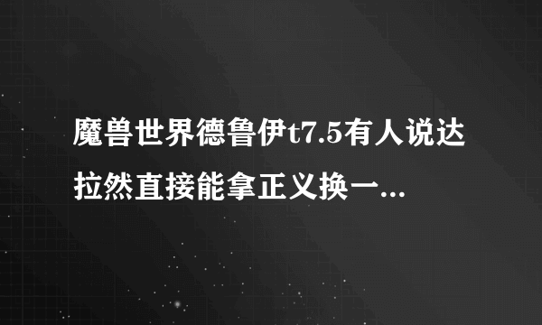 魔兽世界德鲁伊t7.5有人说达拉然直接能拿正义换一套？哪里换？