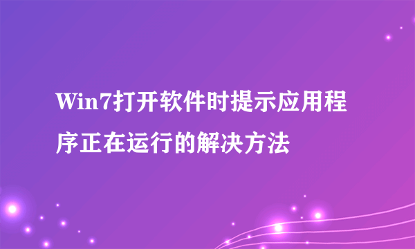 Win7打开软件时提示应用程序正在运行的解决方法