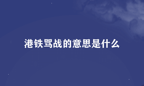 港铁骂战的意思是什么
