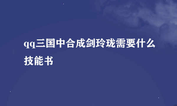 qq三国中合成剑玲珑需要什么技能书