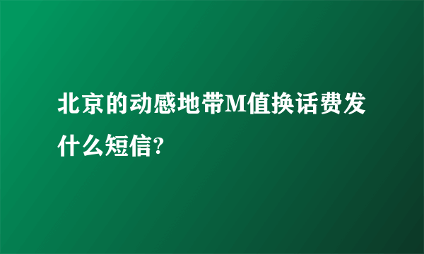 北京的动感地带M值换话费发什么短信?