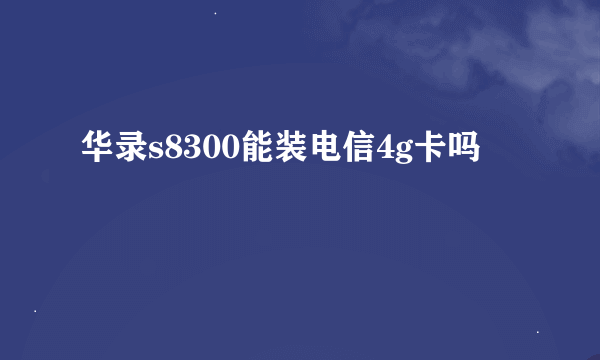 华录s8300能装电信4g卡吗