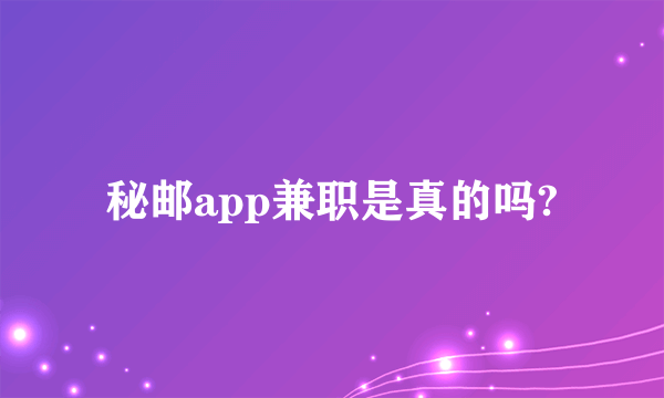 秘邮app兼职是真的吗?