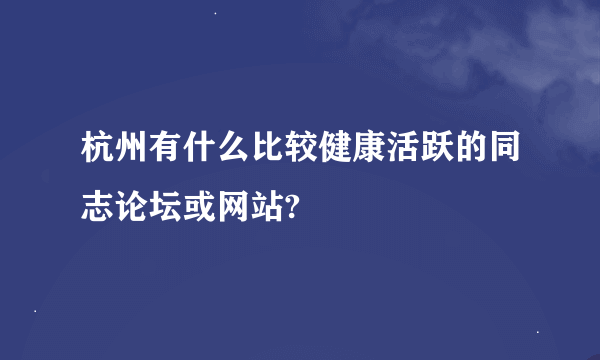 杭州有什么比较健康活跃的同志论坛或网站?