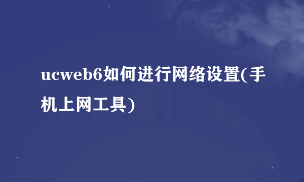 ucweb6如何进行网络设置(手机上网工具)