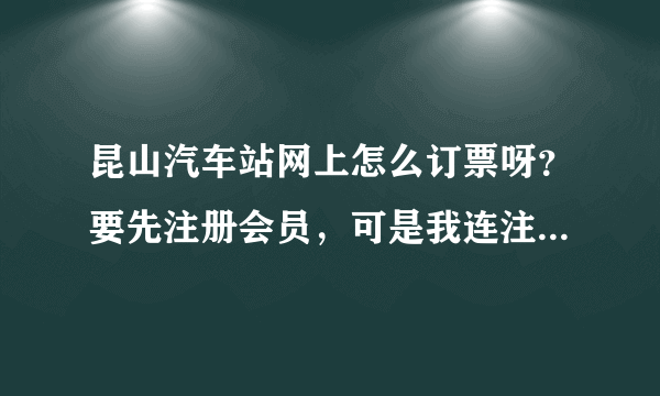 昆山汽车站网上怎么订票呀？要先注册会员，可是我连注册会员的地方在哪儿都不知道。。。。