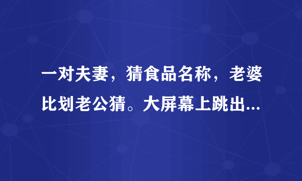 一对夫妻，猜食品名称，老婆比划老公猜。大屏幕上跳出“馒头”一词是哪一期节目