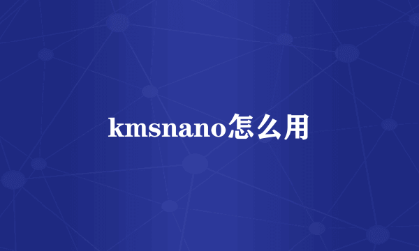 kmsnano怎么用