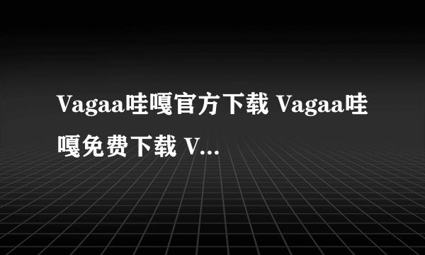Vagaa哇嘎官方下载 Vagaa哇嘎免费下载 Vagaa哇嘎绿色版下载