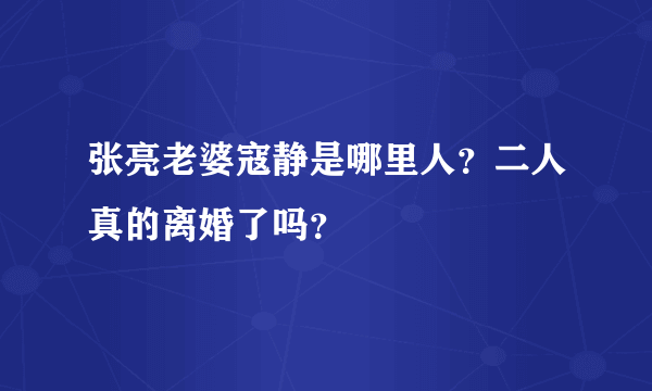 张亮老婆寇静是哪里人？二人真的离婚了吗？