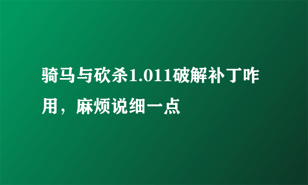 骑马与砍杀1.011破解补丁咋用，麻烦说细一点