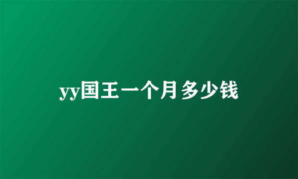 yy国王一个月多少钱
