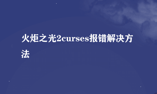 火炬之光2curses报错解决方法