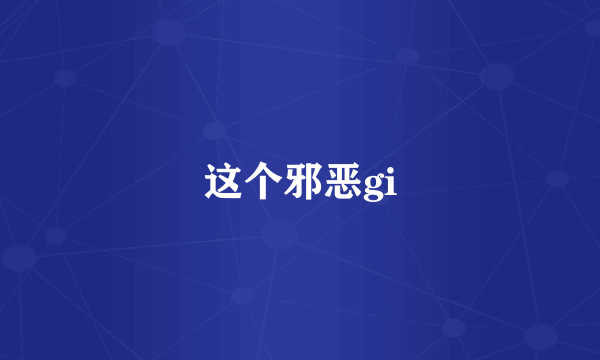 这个邪恶gi