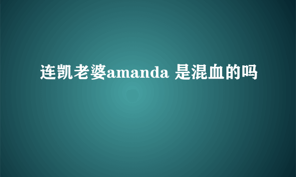 连凯老婆amanda 是混血的吗