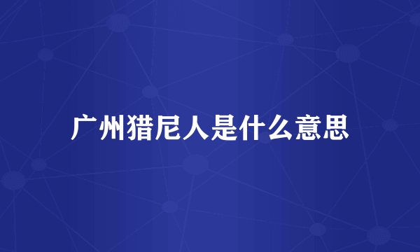 广州猎尼人是什么意思