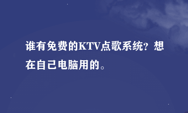 谁有免费的KTV点歌系统？想在自己电脑用的。