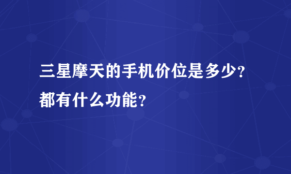 三星摩天的手机价位是多少？都有什么功能？