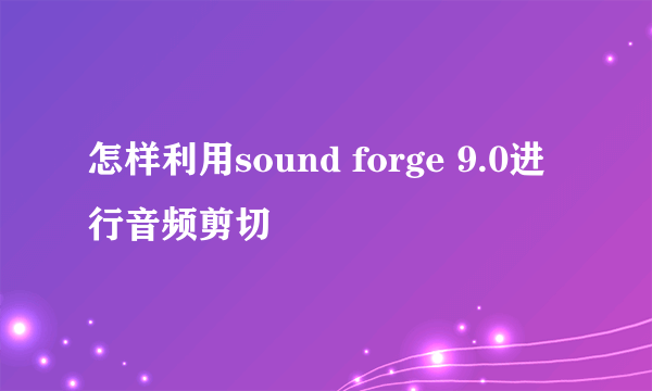 怎样利用sound forge 9.0进行音频剪切