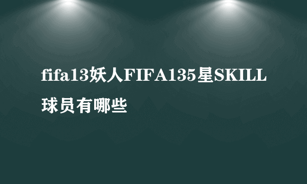 fifa13妖人FIFA135星SKILL球员有哪些