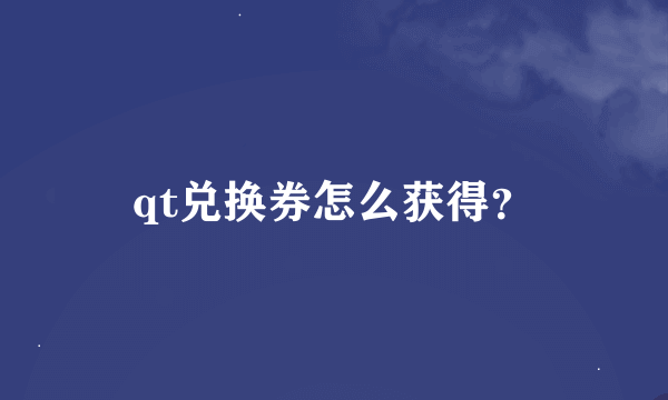 qt兑换券怎么获得？