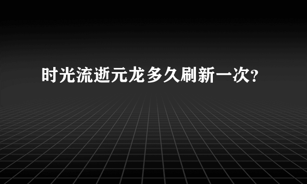 时光流逝元龙多久刷新一次？