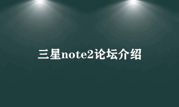 三星note2论坛介绍