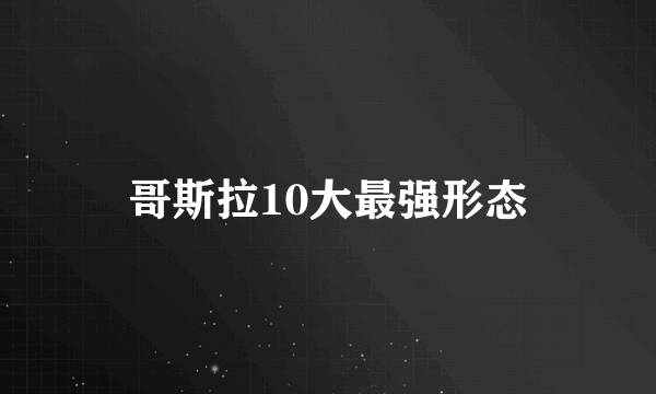 哥斯拉10大最强形态