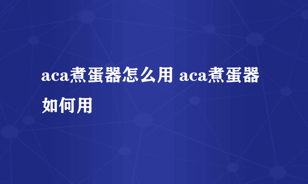 aca煮蛋器怎么用 aca煮蛋器如何用